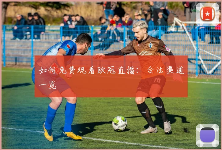 如何免费观看欧冠直播：合法渠道一览