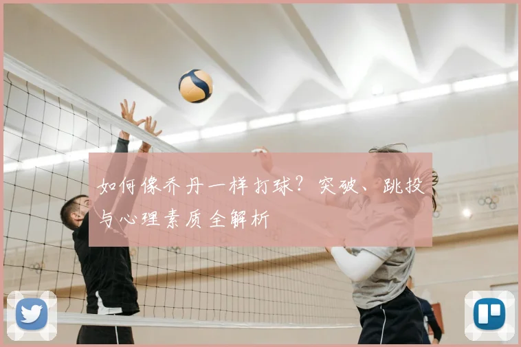 如何像乔丹一样打球？突破、跳投与心理素质全解析