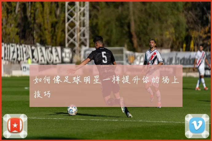 如何像足球明星一样提升你的场上技巧