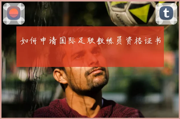 如何申请国际足联教练员资格证书