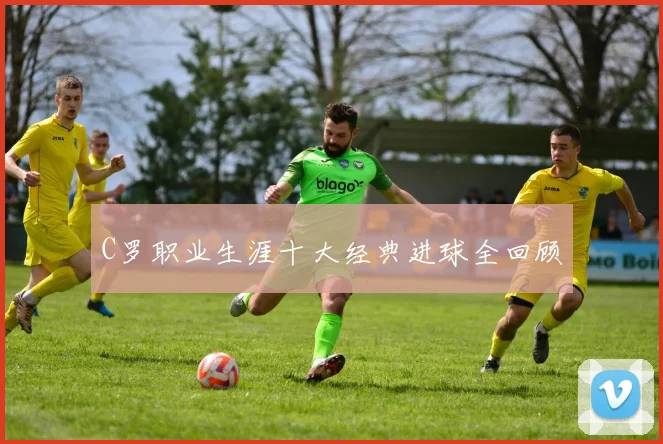 C罗职业生涯十大经典进球全回顾