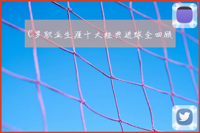 C罗职业生涯十大经典进球全回顾