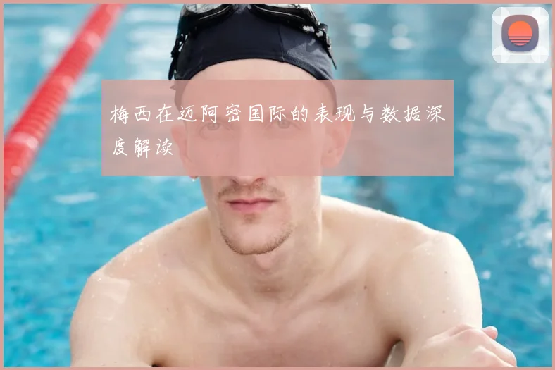 梅西在迈阿密国际的表现与数据深度解读