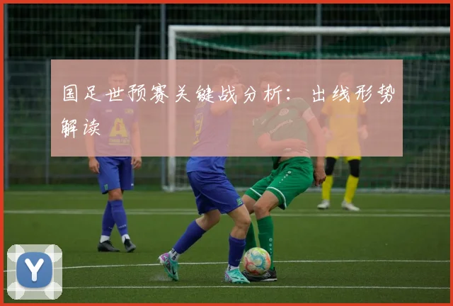 国足世预赛关键战分析：出线形势解读