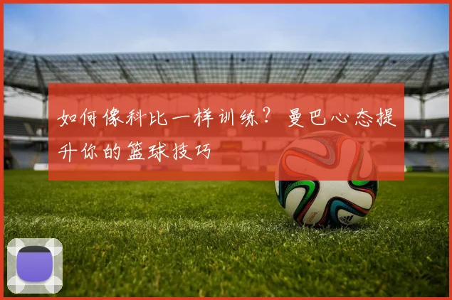 如何像科比一样训练?曼巴心态提升你的篮球技巧